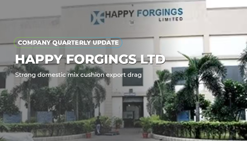 Happy Forgings Ltd. - Strong domestic mix cushion export drag