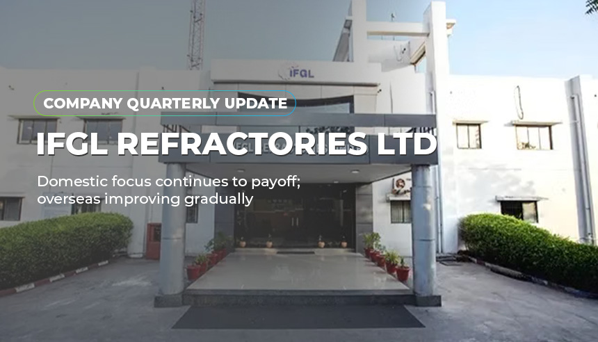 IFGL Refractories Ltd. - Domestic focus continues to payoff; overseas improving gradually | Company Update